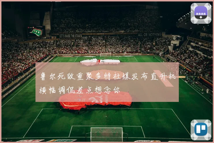 鲁尔死敌重聚多特社媒发布直升机横幅调侃差点想念你