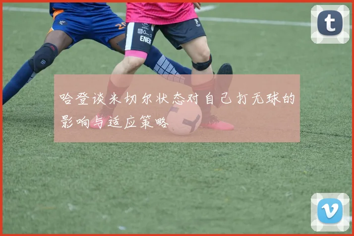 哈登谈米切尔状态对自己打无球的影响与适应策略