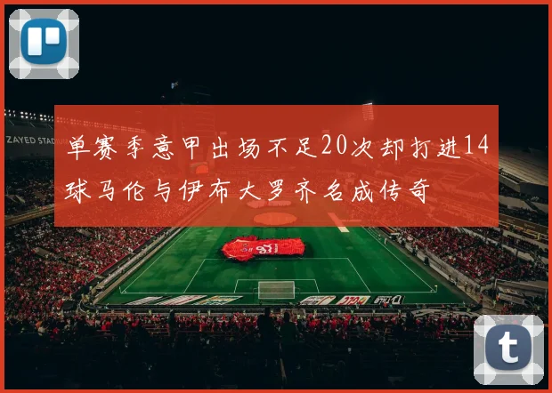 单赛季意甲出场不足20次却打进14球马伦与伊布大罗齐名成传奇