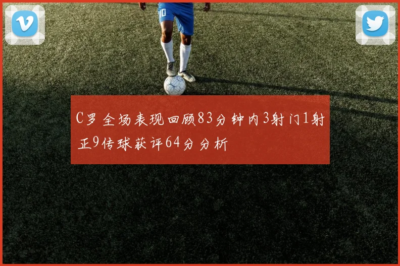 C罗全场表现回顾83分钟内3射门1射正9传球获评64分分析