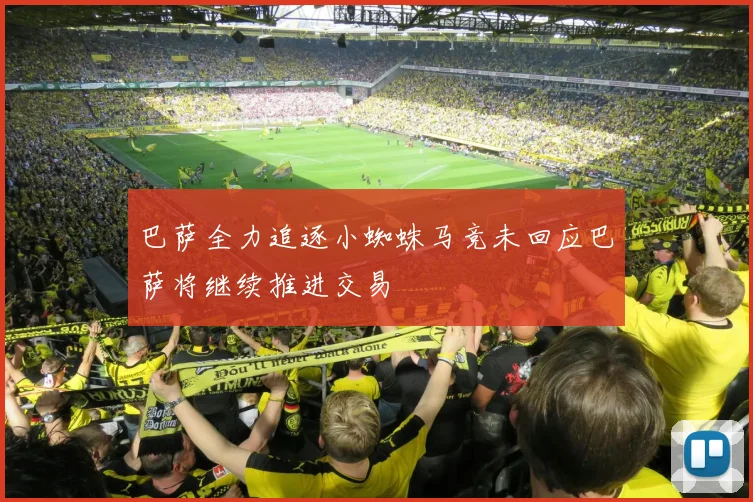 巴萨全力追逐小蜘蛛马竞未回应巴萨将继续推进交易