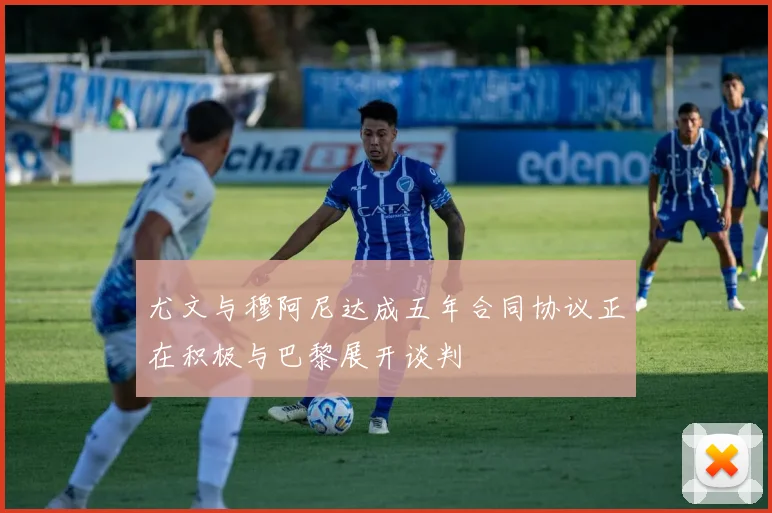 尤文与穆阿尼达成五年合同协议正在积极与巴黎展开谈判